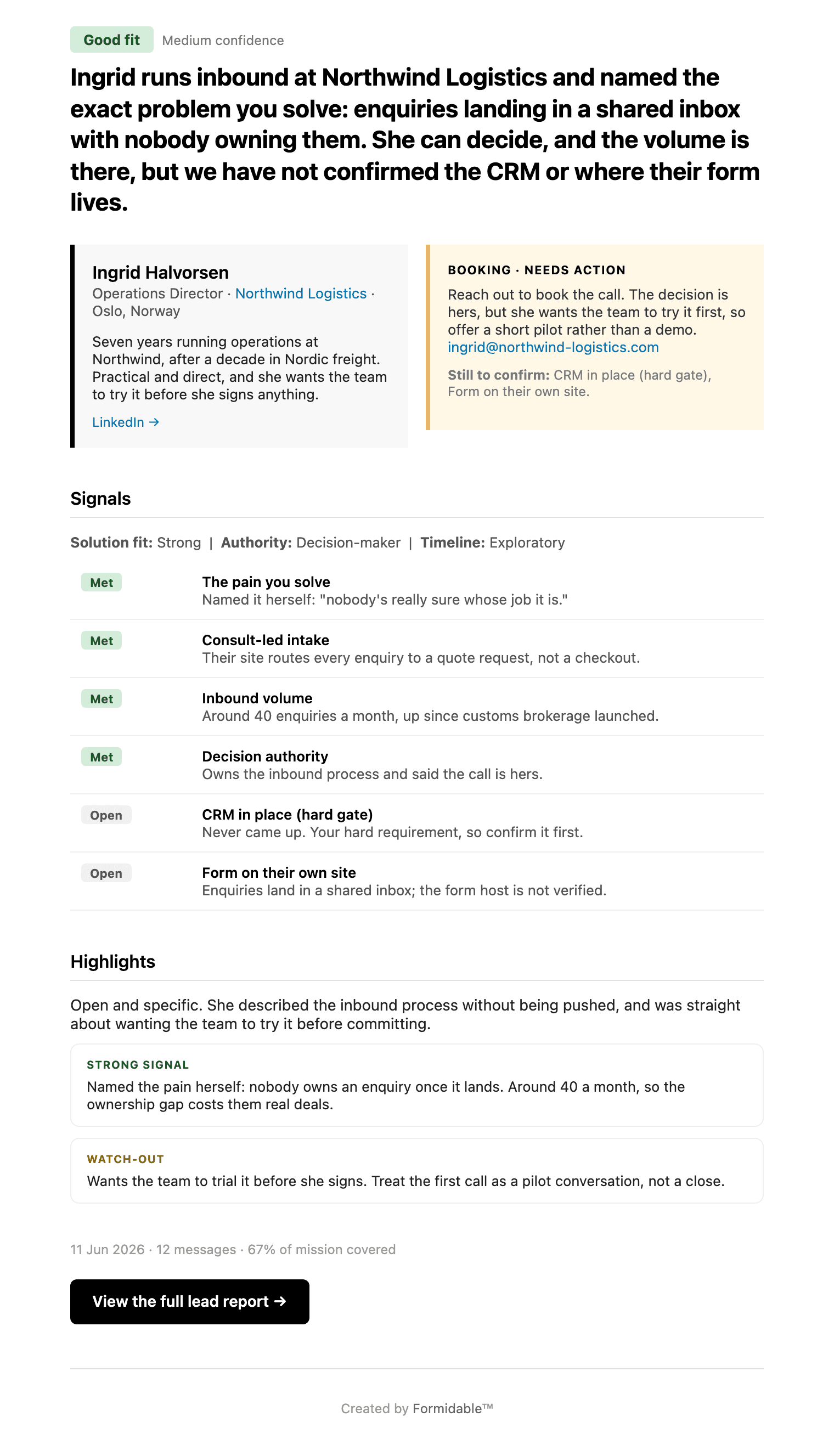 The lead briefing as it arrives by email. A Good fit badge with medium confidence, then the verdict: Ingrid runs inbound at Northwind Logistics and named the exact problem you solve, enquiries landing in a shared inbox with nobody owning them. She can decide, and the volume is there, but we have not confirmed the CRM or where their form lives. Below it, a card for Ingrid Halvorsen, Operations Director at Northwind Logistics in Oslo, beside a booking box marked needs action: reach out to book the call and offer a short pilot rather than a demo, with the CRM and the form host still to confirm. A Signals section lists six criteria with the evidence behind each, four met and two open, then highlights and a button to view the full lead report. The lead and the company are invented.